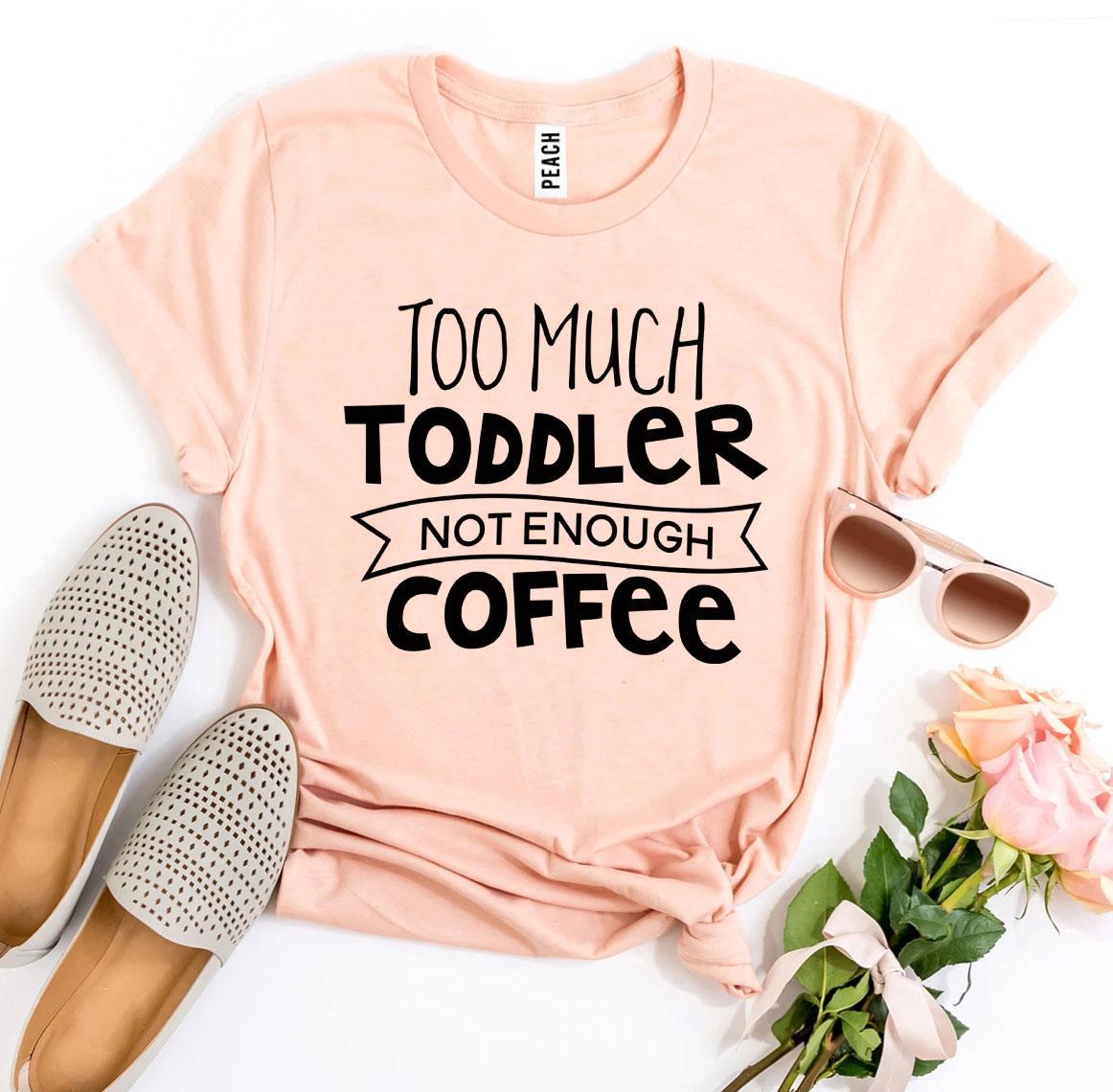 Too Much Toddler Not Enough Coffee T-shirt